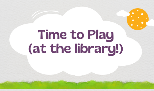 Time to Play (at the library!)
