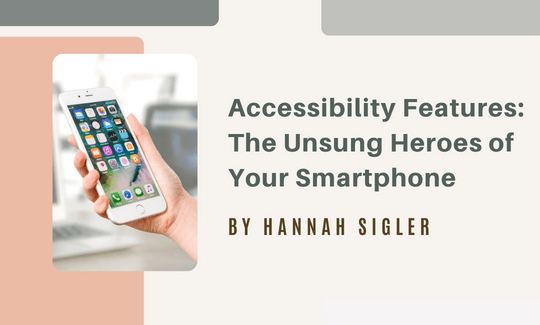 Accessibility Features The Unsung Heroes of Your Smartphone By Hannah Sigler