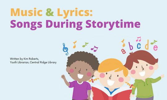 Music & Lyrics Songs During Storytime. Written by Kim Roberts, Youth Librarian, Central Ridge Library