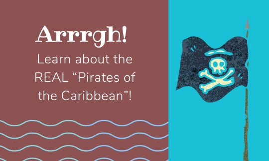 Arrrgh! Learn about the REAL “Pirates of the Caribbean”!