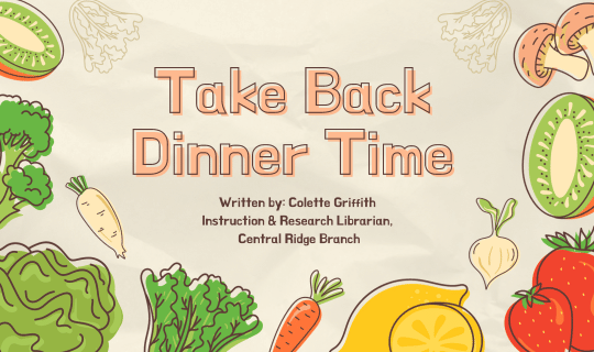 Take Back Dinner Time. Article Written by: Colette Griffith Instruction & Research Librarian, Central Ridge Branch