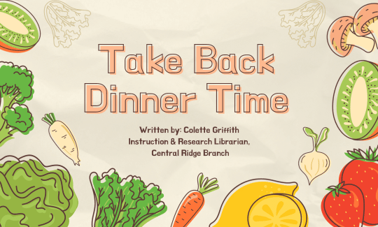 Take Back Dinner Time. Article Written by: Colette Griffith Instruction & Research Librarian, Central Ridge Branch