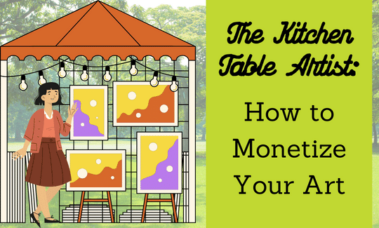 The Kitchen Table Artist How to Monetize Your Art