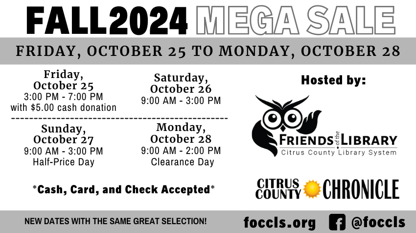 Friends of the Citrus County Library Fall 2024 Mega Book Sale Friday, October 25 to Monday, October 28. Hosted by the Friends of the Citrus County Library System and the Citrus County Chronicle.