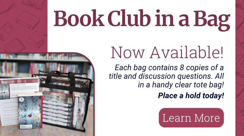 Book Club in a Bag, now available! Each clear tote bag contains 8 copies of a title and discussion questions. Place a hold today!